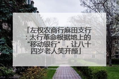 左权农商行麻田支行：太行革命根据地上的“移动银行”，让八十四岁老人笑开颜